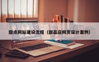 陕西甜点网站建设流程（甜品店网页设计案例）