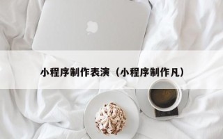 陕西小程序制作表演（小程序制作凡）