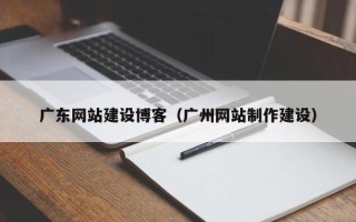 陕西广东网站建设博客（广州网站制作建设）
