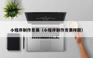 陕西小程序制作竞赛（小程序制作竞赛样题）
