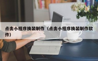 陕西点击小程序换装制作（点击小程序换装制作软件）
