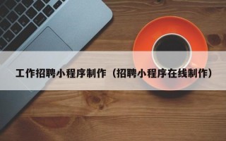陕西工作招聘小程序制作（招聘小程序在线制作）