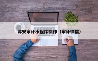 陕西淳安审计小程序制作（审计微信）