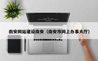 陕西南安网站建设南安（南安市网上办事大厅）