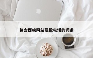陕西包含西峡网站建设电话的词条