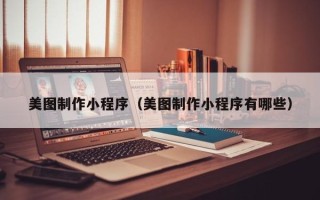 陕西美图制作小程序（美图制作小程序有哪些）