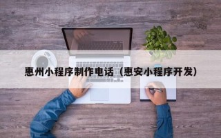 陕西惠州小程序制作电话（惠安小程序开发）