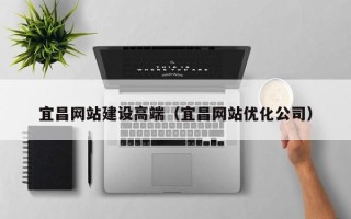 陕西宜昌网站建设高端（宜昌网站优化公司）