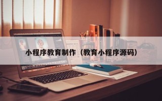 陕西小程序教育制作（教育小程序源码）