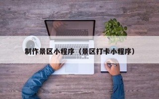 陕西制作景区小程序（景区打卡小程序）